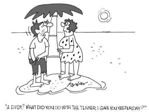 A fiver? What did you do with the tenner I gave you yesterday?