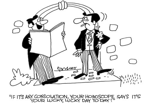 'If it's any consolation your Horoscope says it's your lucky,lucky day today!'