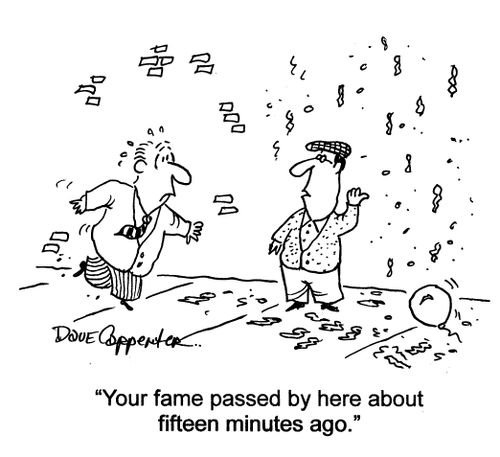 'Your fame passed by here about fifteen minutes ago.'