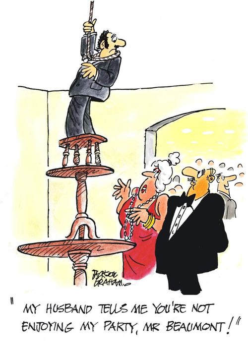 "My husband tells me you're not enjoying my party!"