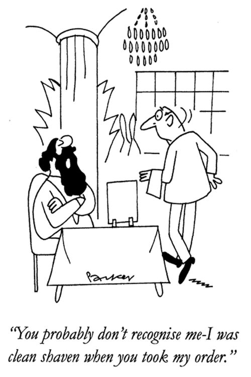 'You probably don't recognise me-I was clean shaven when you took my order.'