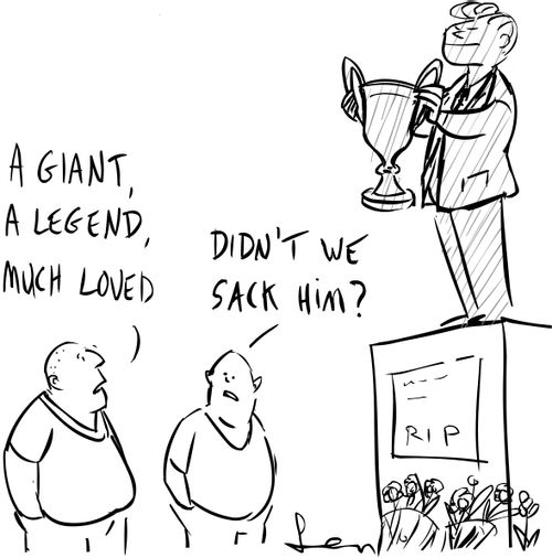 Football fans discuss a deceased manager: A giant, a legend, much loved.  Didn't we sack him?