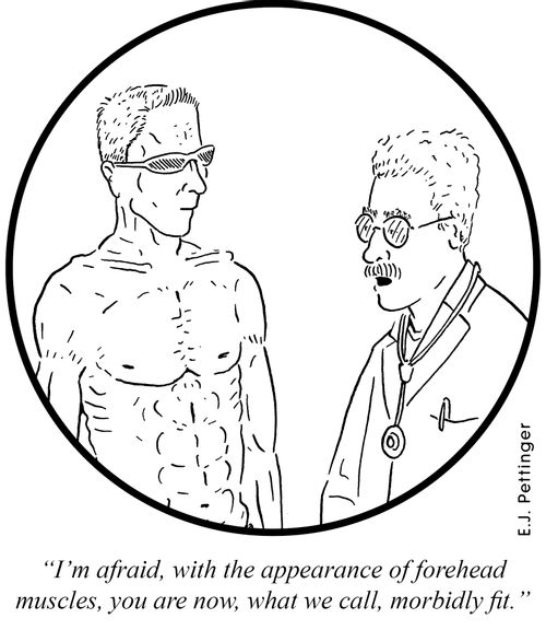 'I'm afraid, with the appearance of forehead muscles, you are now,what we call, morbidly fit.'