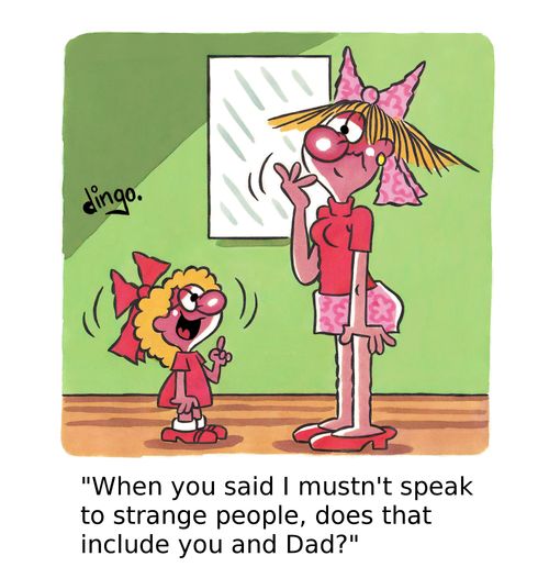 'When you said I mustn't speak to strange people, does that include you and Dad?'