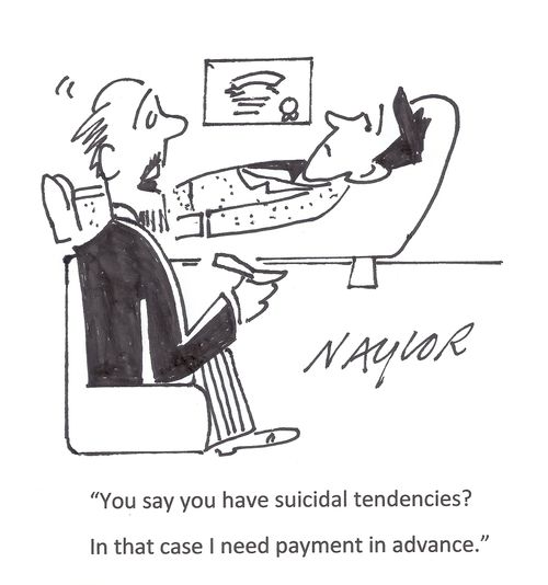 'You say you have suicidal tendencies? In that case I need payment in advance.'