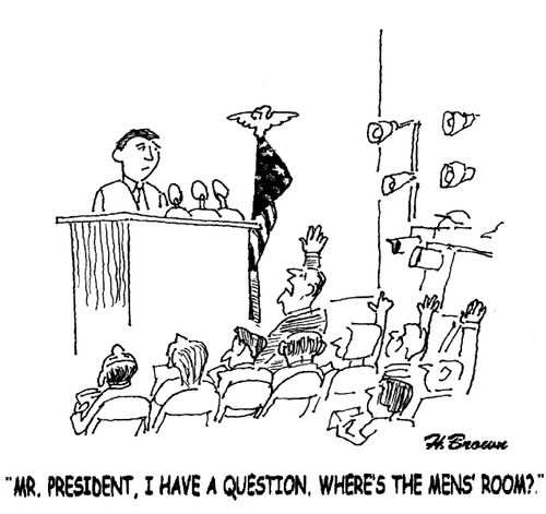 'Mr. President, I have a question, where's the mens' room?'