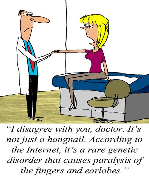 'I disagree with you, doctor. It's not just a hangnail. According to the Internet, it's a rare genetic disorder. . .'