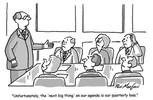 'Unfortunately, the next big thing on our agenda is our quarterly loss.'