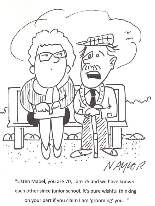 'Listen Mabel, you are 70, I am 75 and we have known each other since junior school. It's pure wishful thinking on your part if you claim I am 'grooming' you...'