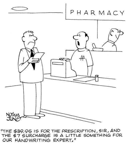 'The $39.95 is for the prescription, sir, and the $7 surcharge is a little something for our handwriting expert.'