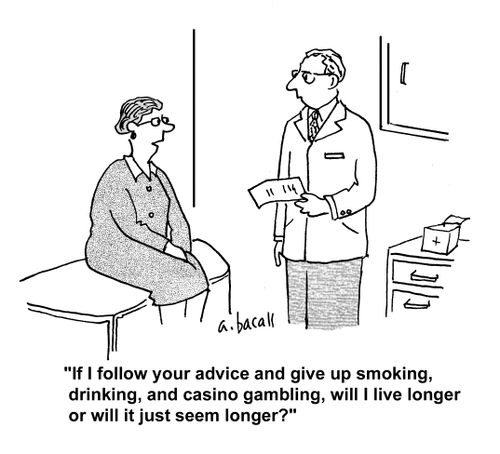 'If I follow your advice and give up smoking, drinking, and casino gambling, will I live longer or will it just seem longer?'