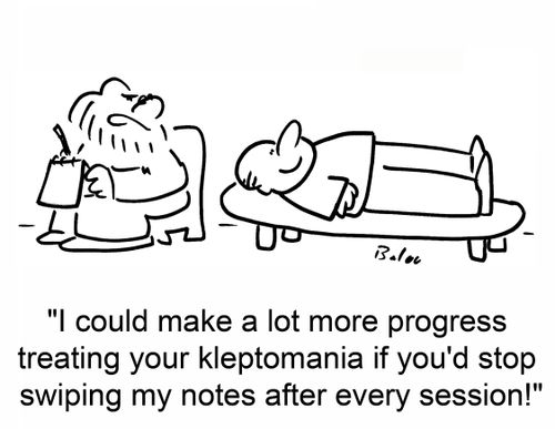 'I could make a lot more progress treating your kleptomania if you'd stop swiping my notes after every session!'