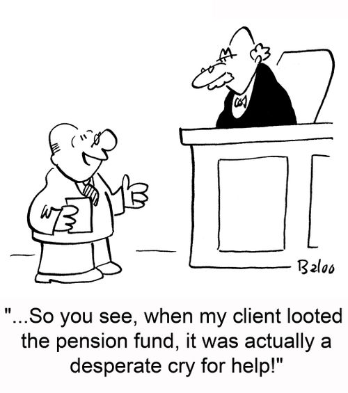 '...So you see, when my client looted the pension fund, it was actually a desperate cry for help!'