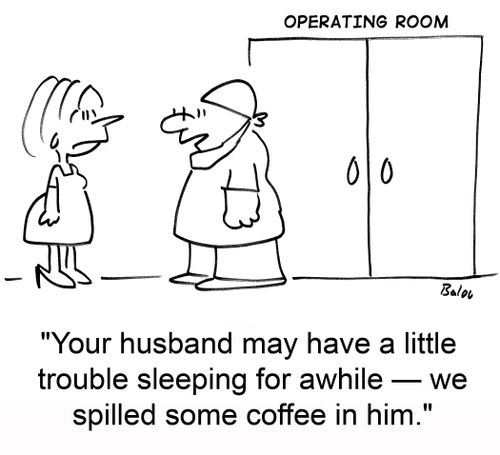OPERATING ROOM, 'Your husband may have a little trouble sleeping for awhile -- we spilled some coffee in him.'