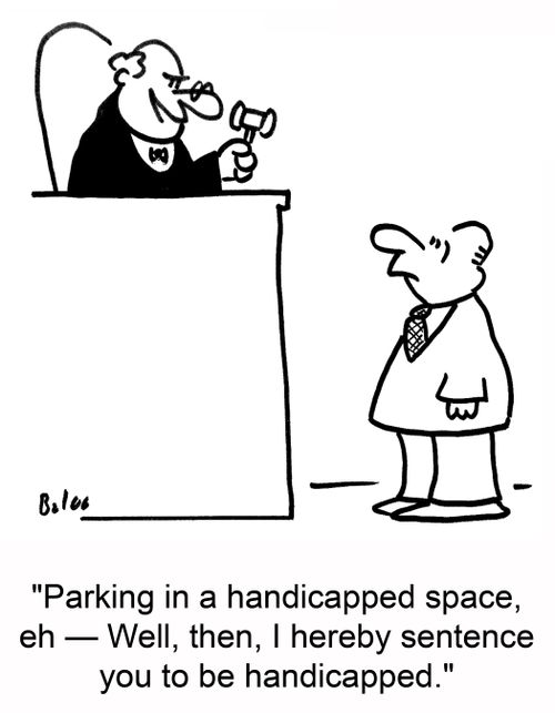 'Parking in a handicapped space, eh -- Well, then, I hereby sentence you to be handicapped.'