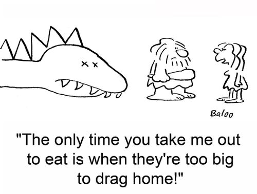 'The only time you take me out to eat is when they're too big to drag home!'