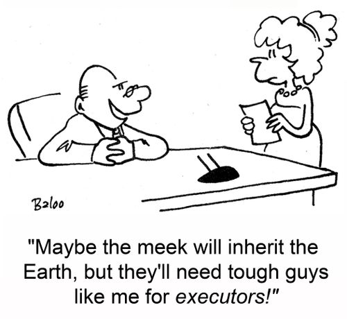 'Maybe the meek will inherit the Earth, but they'll need tough guys like me for executors!'