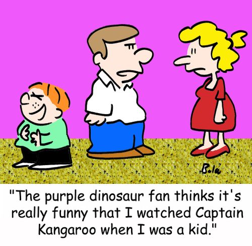 'The purple dinosaur fan thinks it's really funny that I watched Captain Kangaroo when I was a kid.'