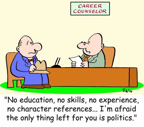 'No education, no skills, no experience, no character references... I'm afraid the only thing left for you is politics.'