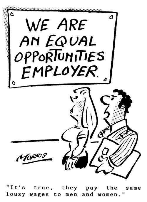 We are an equal opportunities employer - It's true. They pay the same lousy wages to men and women.