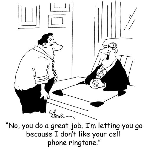 'No you do a great job. I'm letting you go because I don't like your cell phone ringtone.'
