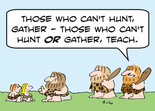 'Those who can't hunt, gather -- those who can't hunt OR gather, teach.'
