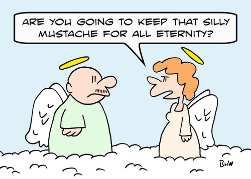'Are you going to keep that silly mustache for all eternity?'