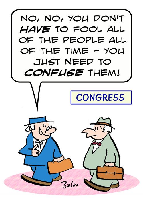 CONGRESS, 'No, no, you don't HAVE to fool all of the people all of the time - you just need to CONFUSE them!'