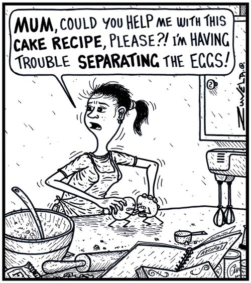 'MUM,could you help me with this CAKE RECIPE,please?! I'm having trouble SEPARATING the EGGS!'