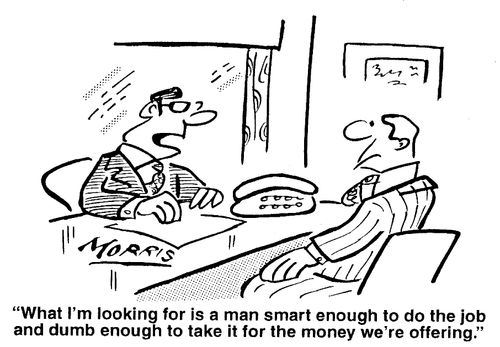 "What I'm looking for is a man smart enough to do the job and dumb enough to take it for the money we're offering."