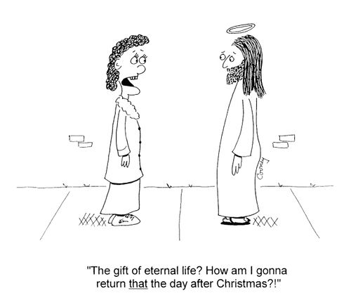 "The gift of eternal life? How am I gonna return that the day after Christmas?!"