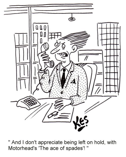 'And I don't appreciate being left on hold,with Motorhead's 'The ace of spades'!'
