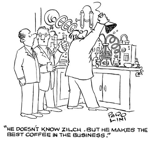 'He doesn't know zilch, but he makes the best coffee in the business.'