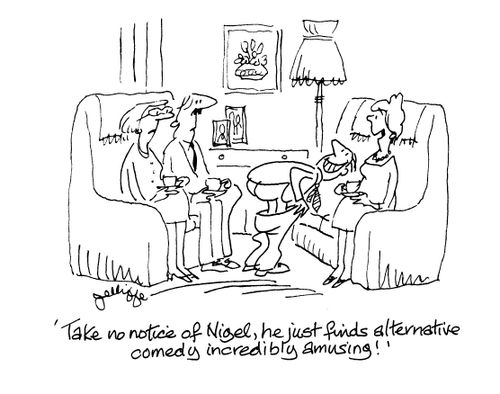 'Take no notice of Nigel, he just finds alternative comedy incredibly amusing!'
