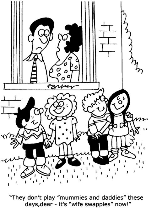 'They don't play 'mummies and daddies' these days. It's wife swappies now!"