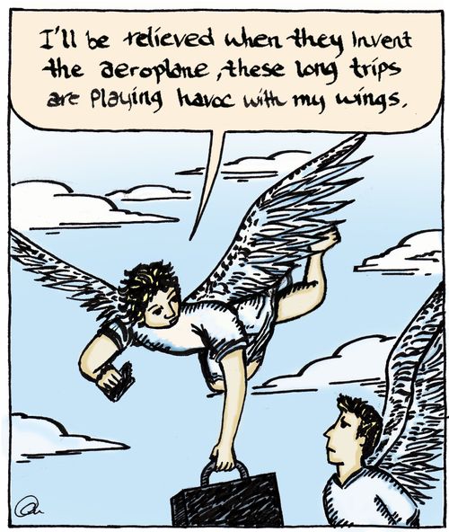 'I‘ll be relieved when they invent the aeroplane, these long trips are playing havoc with my wings'.