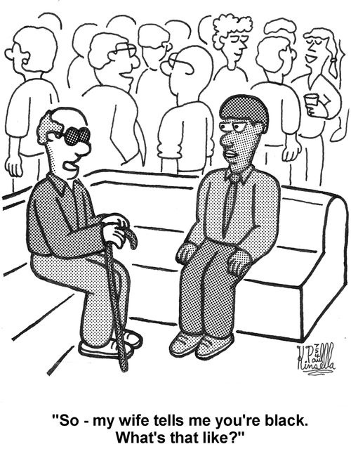 'So - my wife tells me you're black. What's that like?'