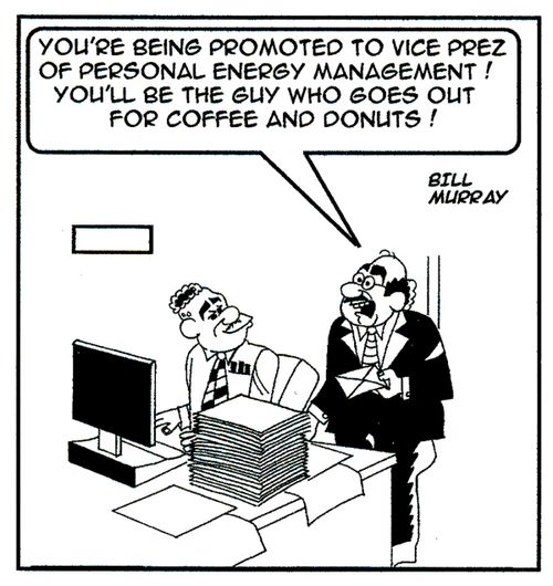 'You're being promoted to vice prez of personal energy management! You'll be the guy who goes out for coffee and donuts.'