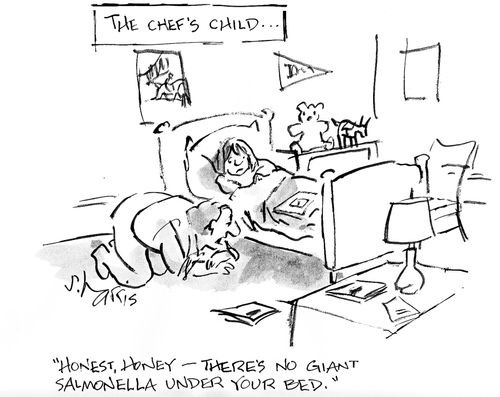 'the chef's child' - 'Honest, honey - there's no giant salmonella under your bed.'