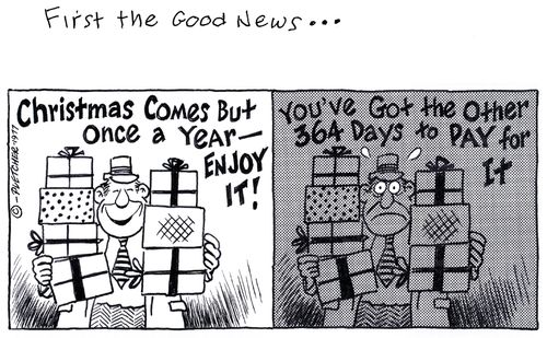 'Christmas comes but once a year - enyoj it! ... You've got the other 364 days to pay for it.'