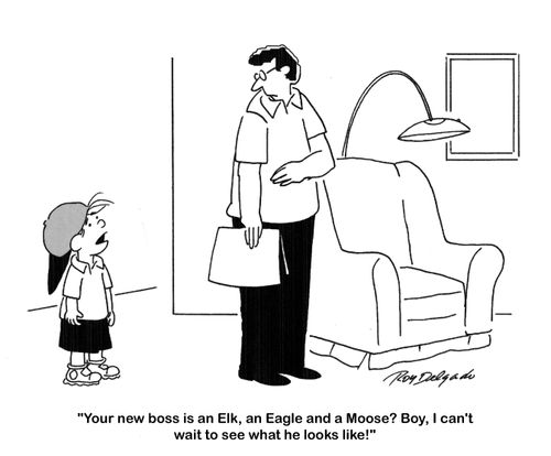 'Your new boss is an Elk, an Eagle and a Moose? Boy, I cant wait to see what he looks like.'
