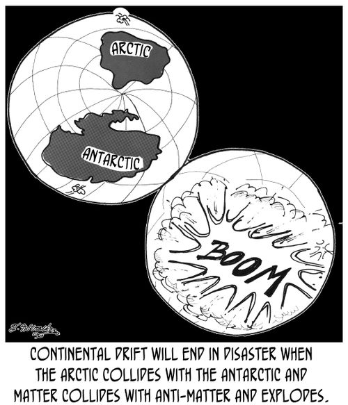 Continental Drift will end in disaster when the Arctic collides with the Antarctic and matter collides with anti-matter and explodes.