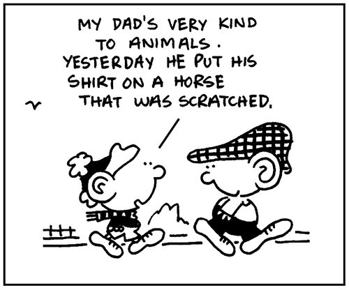 'My dad's very kind to animals. Yesterday he put his shirt on a horse that was scratched.'