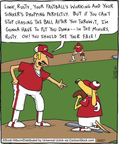 Look, Rusty, your fastball's working and your sinker's dropping perfectly. But if you can't stop chasing the ball after you throw it, I'm gonna have to put you down -- In the minors, Rusty. Oh! You should see your face!