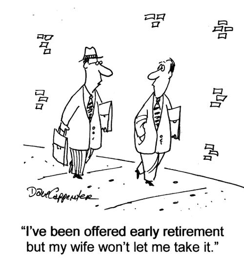 'I've been offered early retirement but my wife won't let me take it.'