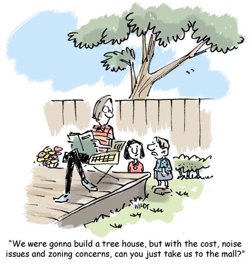 "We were gonna build a tree house, but with the cost, noise issues and zoning concerns, can you just take us to the mall?"