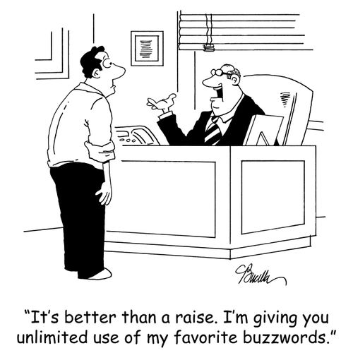 'It's better than a raise. I'm giving you unlimited use of my favorite buzzwords.'