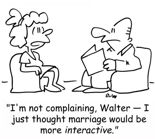 'I'm not complaining, Walter -- I just thought marriage would be more interactive.'