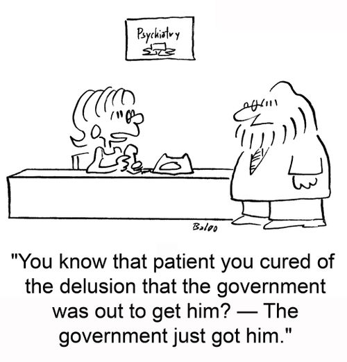 PSYCHIATRY, 'You know that patient you cured of the delusion that the government was out to get him? -- The government just got him.'