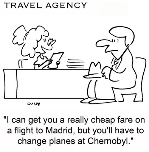 'I can get you a really cheap fare on a flight to Madrid, but you'll have to change planes at Chernobyl.'